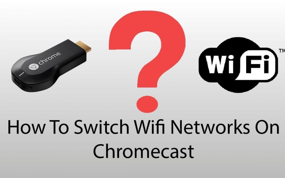 How to Switch Chromecast Wi-Fi Network?