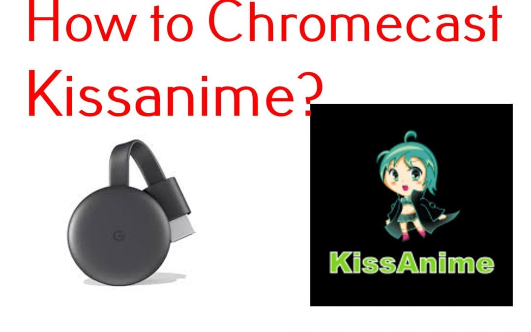 How to Cast Kissanime on Chromecast TV
