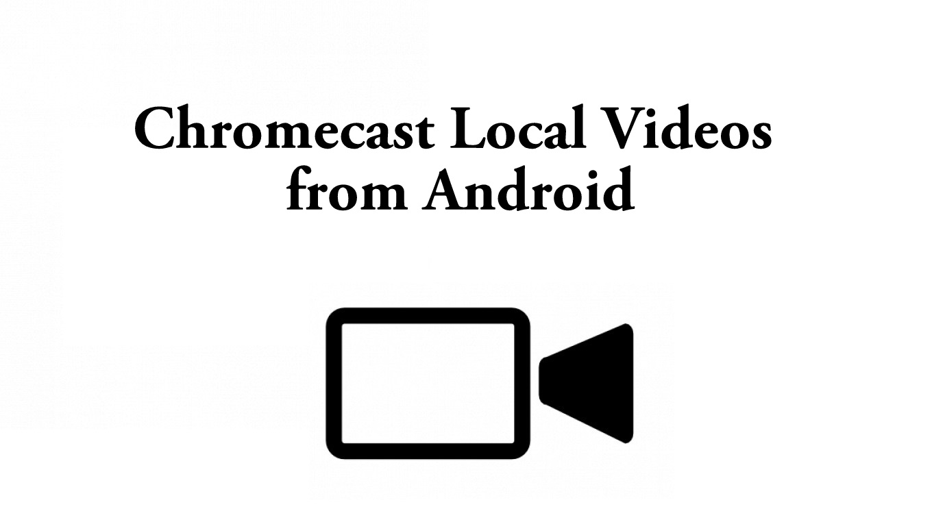 Chromecast Local Videos from Android